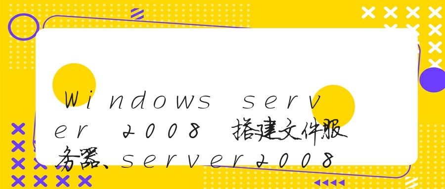 Windows server 2008 搭建文件服务器、server2008文件夹权限、server2008 共享权限设置、win2008共享权限设置的方法